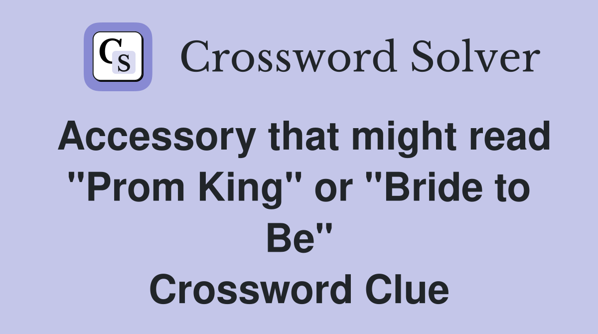 Accessory that might read "Prom King" or "Bride to Be" Crossword Clue